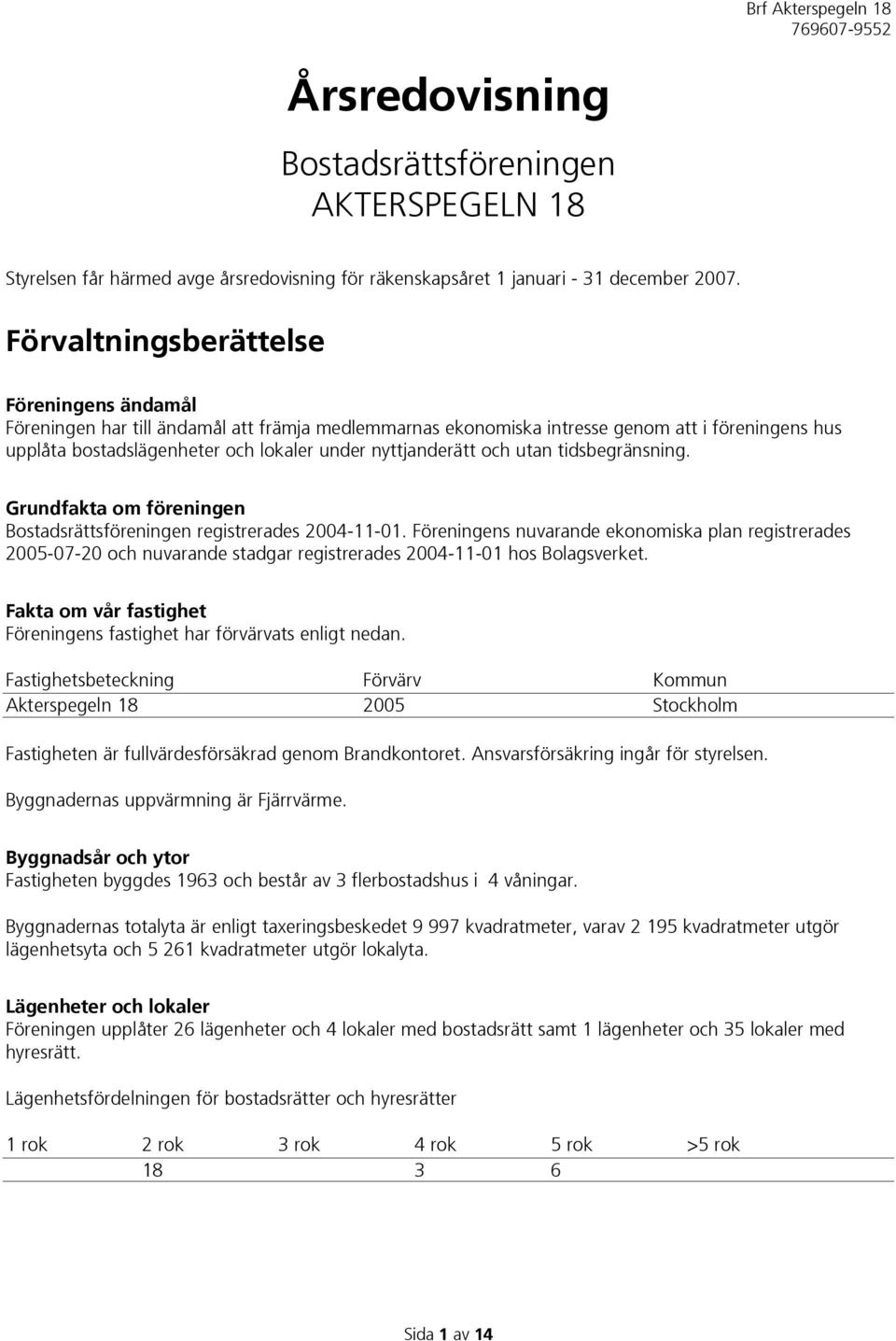 nyttjanderätt och utan tidsbegränsning. Grundfakta om föreningen Bostadsrättsföreningen registrerades 2004-11-01.