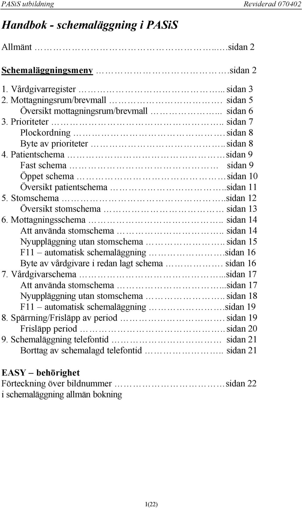 .sidan 12 Översikt stomschema sidan 13 6. Mottagningsschema.. sidan 14 Att använda stomschema.. sidan 14 Nyuppläggning utan stomschema.. sidan 15 F11 automatisk schemaläggning.