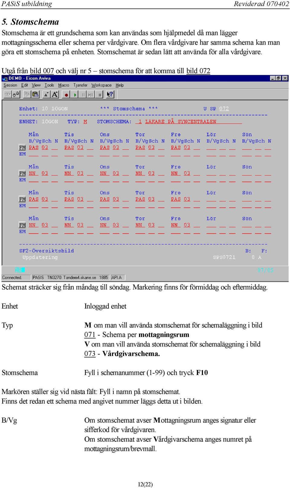 Utgå från bild 007 och välj nr 5 stomschema för att komma till bild 072 Schemat sträcker sig från måndag till söndag. Markering finns för förmiddag och eftermiddag.