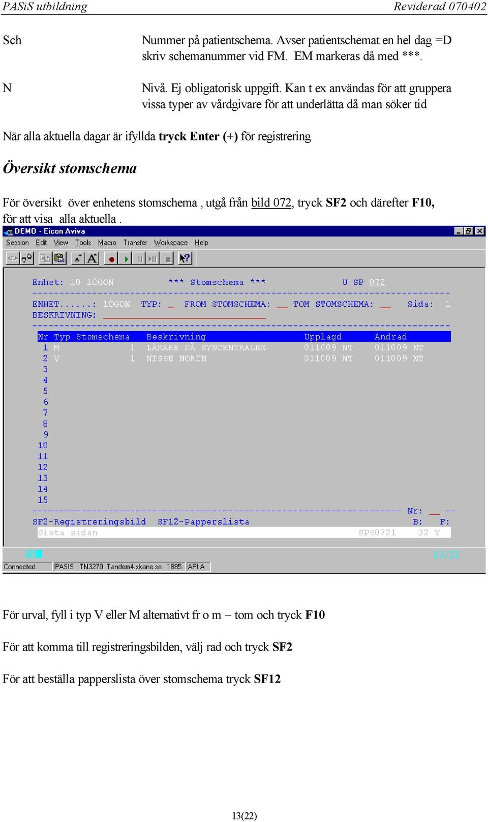 registrering Översikt stomschema För översikt över enhetens stomschema, utgå från bild 072, tryck SF2 och därefter F10, för att visa alla aktuella.