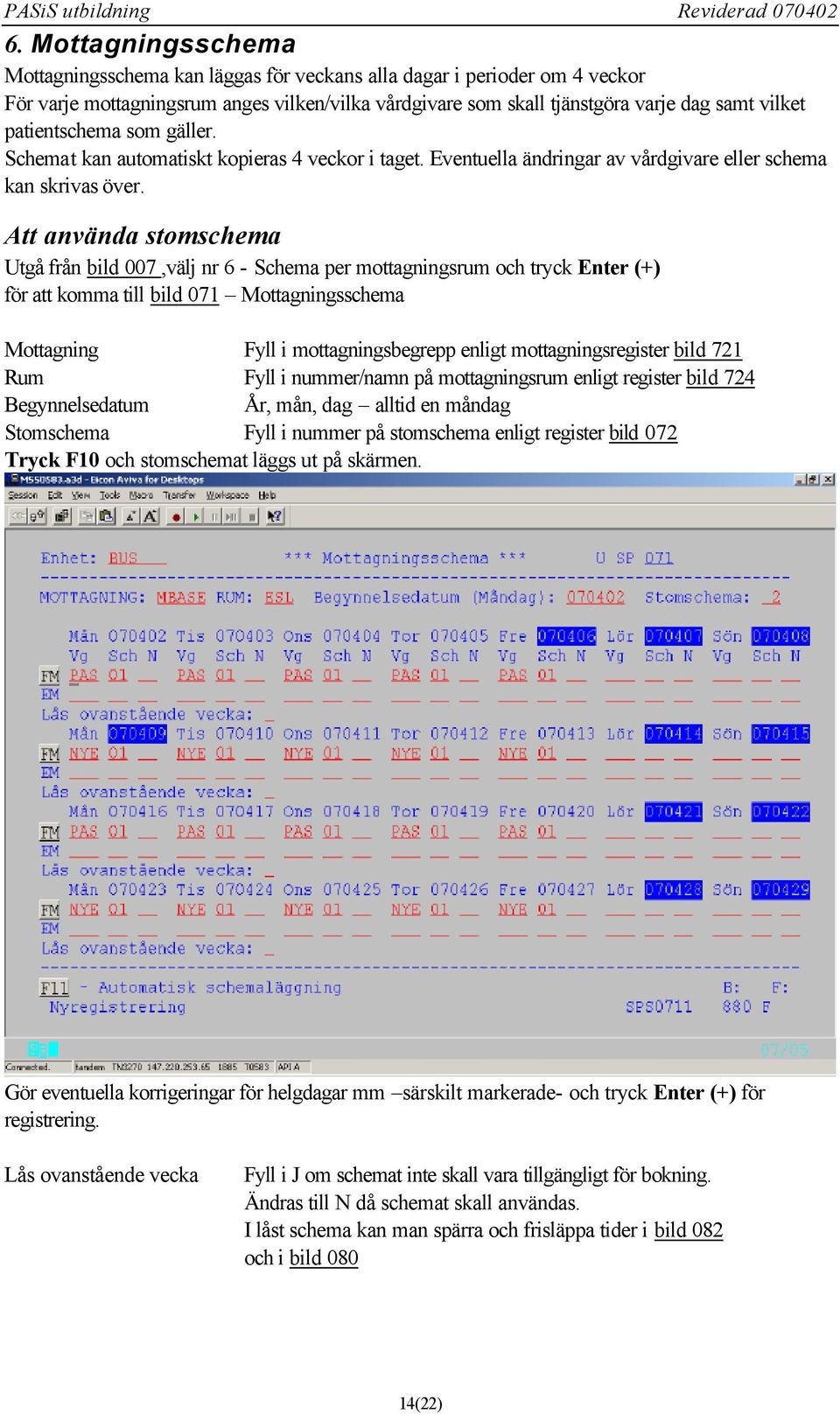 Att använda stomschema Utgå från bild 007,välj nr 6 - Schema per mottagningsrum och tryck Enter (+) för att komma till bild 071 Mottagningsschema Mottagning Fyll i mottagningsbegrepp enligt