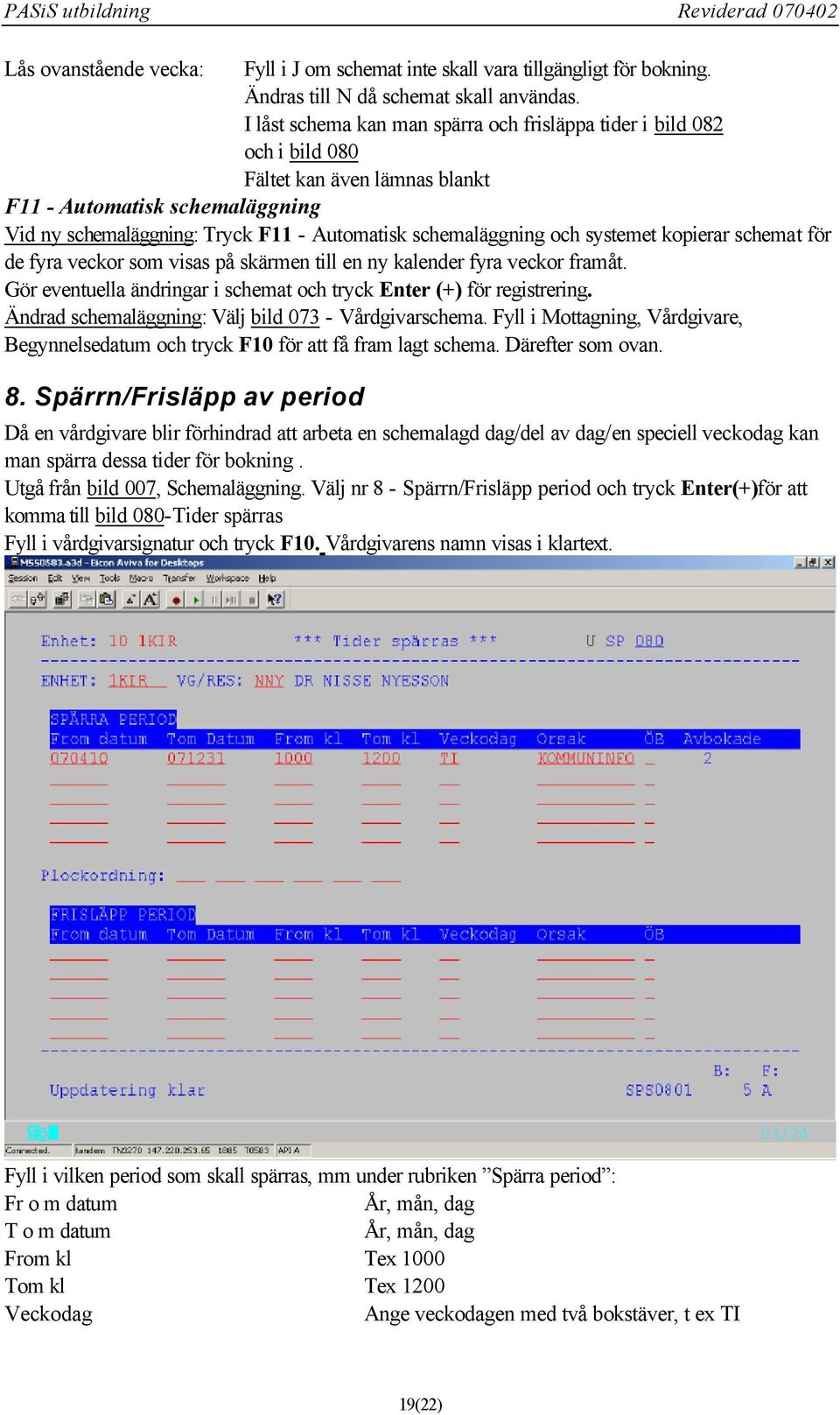 och systemet kopierar schemat för de fyra veckor som visas på skärmen till en ny kalender fyra veckor framåt. Gör eventuella ändringar i schemat och tryck Enter (+) för registrering.