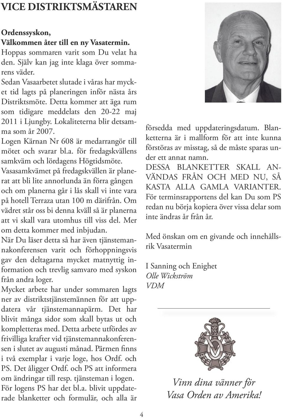 Lokaliteterna blir detsamma som år 2007. Logen Kärnan Nr 608 är medarrangör till mötet och svarar bl.a. för fredagskvällens samkväm och lördagens Högtidsmöte.