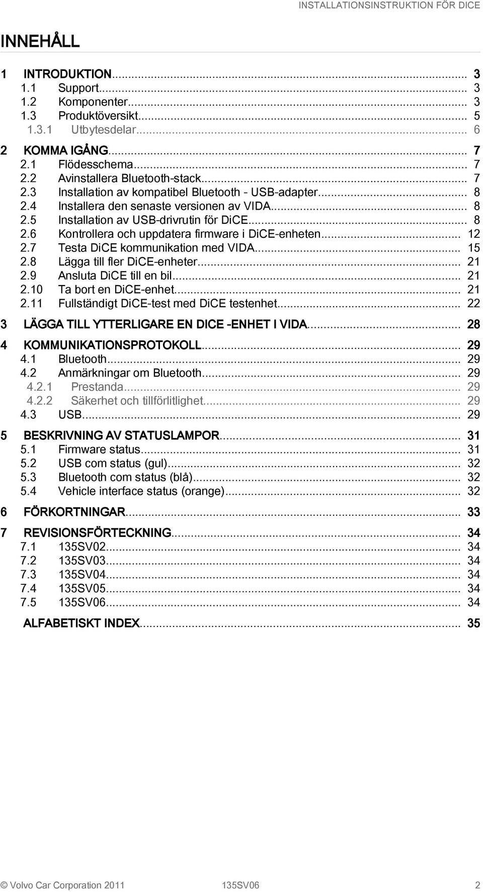 7 Testa DiCE kommunikation med VIDA... 15 2.8 Lägga till fler DiCE-enheter... 21 2.9 Ansluta DiCE till en bil... 21 2.10 Ta bort en DiCE-enhet... 21 2.11 Fullständigt DiCE-test med DiCE testenhet.