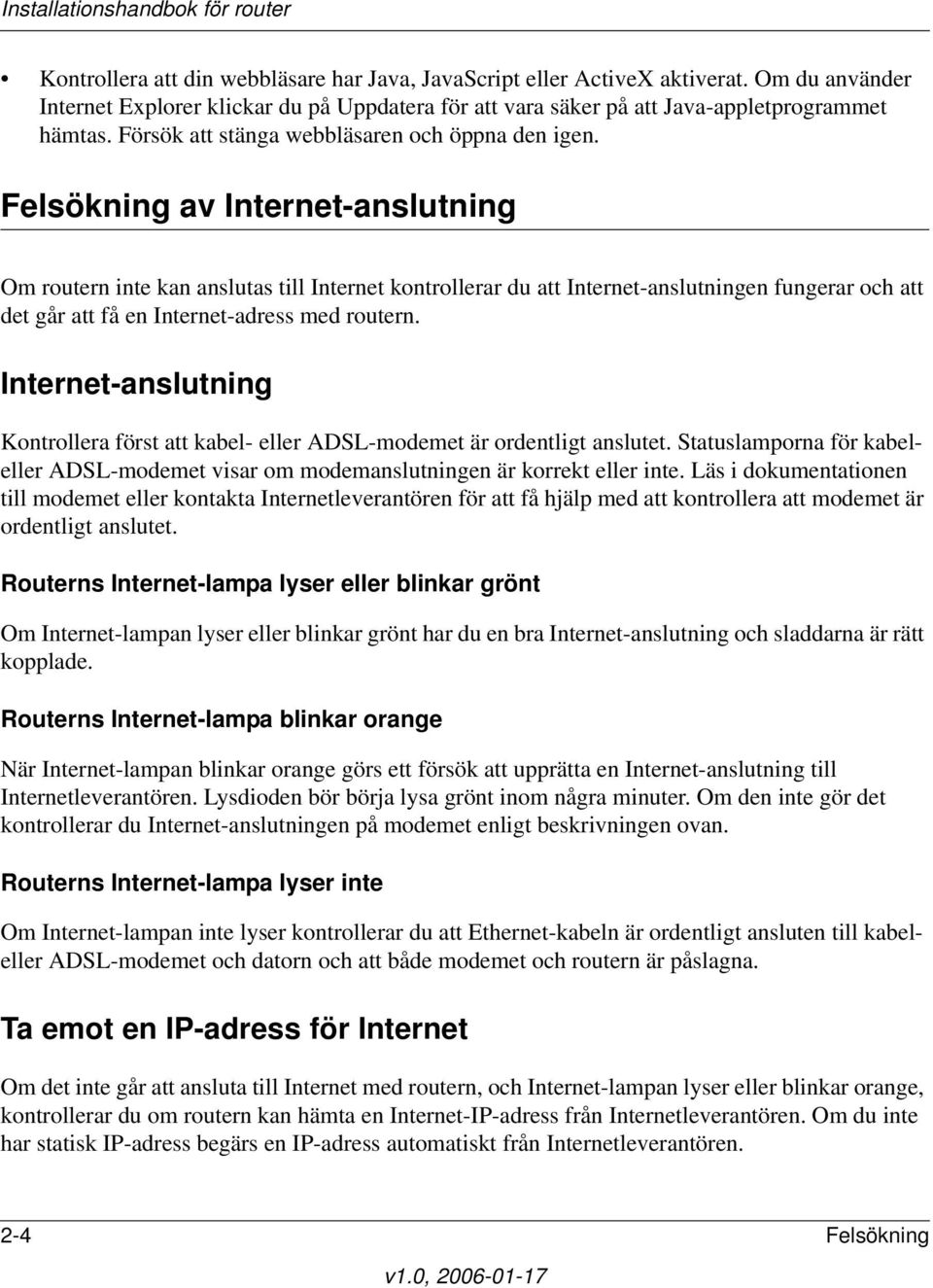 Felsökning av Internet-anslutning Om routern inte kan anslutas till Internet kontrollerar du att Internet-anslutningen fungerar och att det går att få en Internet-adress med routern.