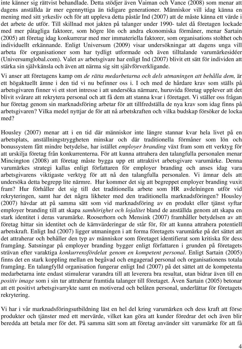 Till skillnad mot jakten på talanger under 1990- talet då företagen lockade med mer påtagliga faktorer, som högre lön och andra ekonomiska förmåner, menar Sartain (2005) att företag idag konkurrerar