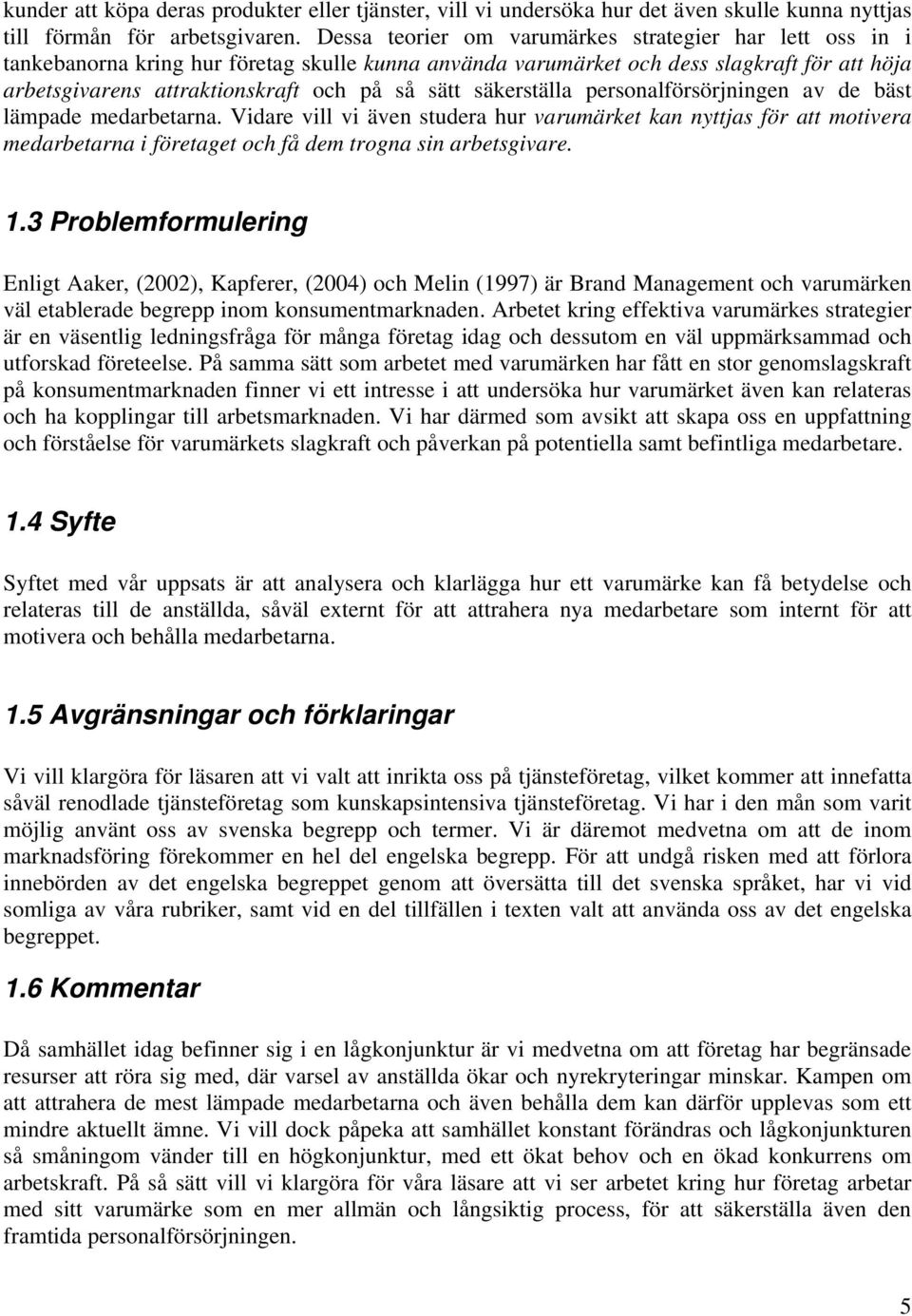 säkerställa personalförsörjningen av de bäst lämpade medarbetarna. Vidare vill vi även studera hur varumärket kan nyttjas för att motivera medarbetarna i företaget och få dem trogna sin arbetsgivare.