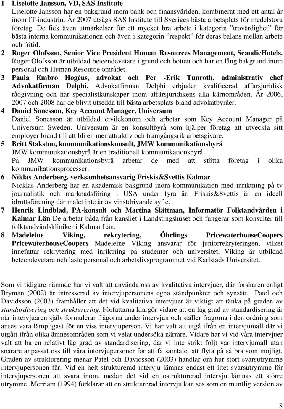 De fick även utmärkelser för ett mycket bra arbete i kategorin trovärdighet för bästa interna kommunikationen och även i kategorin respekt för deras balans mellan arbete och fritid.