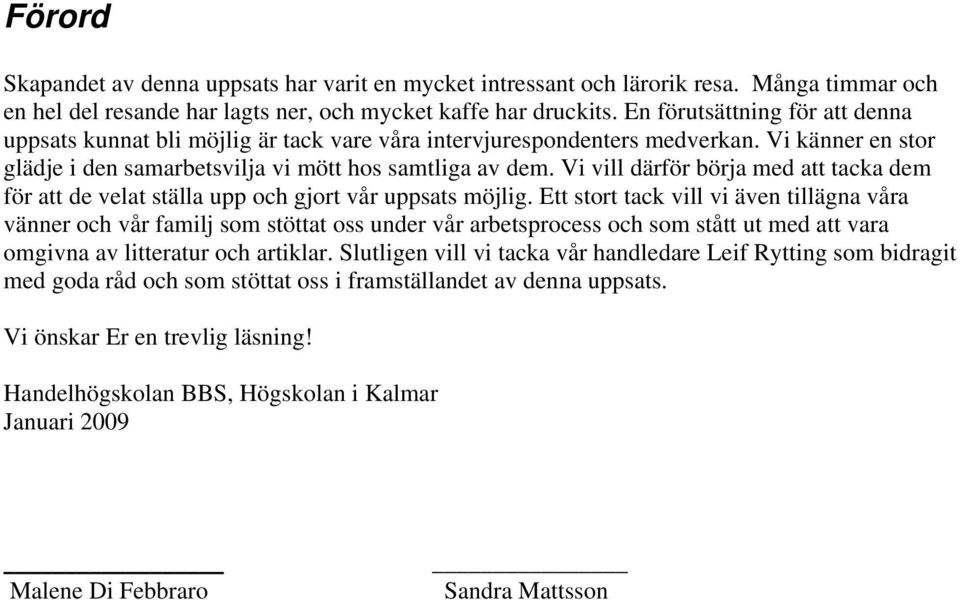 Vi vill därför börja med att tacka dem för att de velat ställa upp och gjort vår uppsats möjlig.