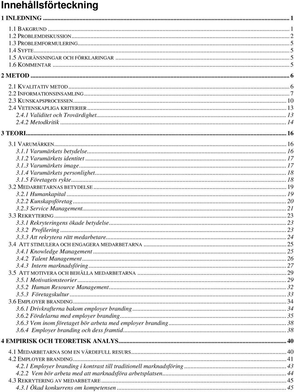 1 VARUMÄRKEN... 16 3.1.1 Varumärkets betydelse... 16 3.1.2 Varumärkets identitet...17 3.1.3 Varumärkets image... 17 3.1.4 Varumärkets personlighet... 18 3.1.5 Företagets rykte... 18 3.2 MEDARBETARNAS BETYDELSE.