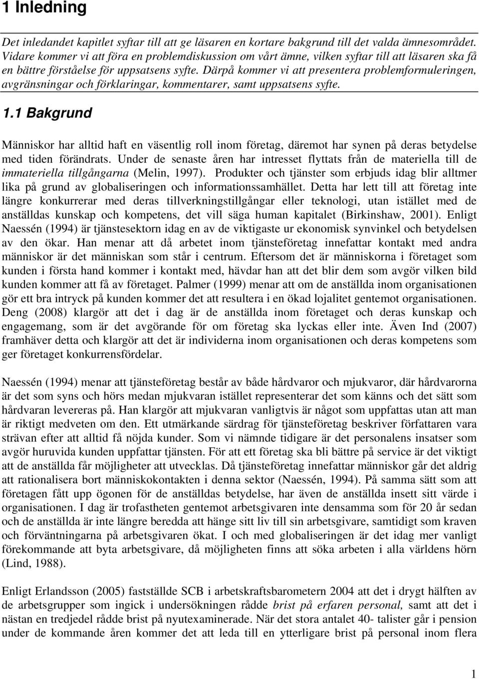 Därpå kommer vi att presentera problemformuleringen, avgränsningar och förklaringar, kommentarer, samt uppsatsens syfte. 1.