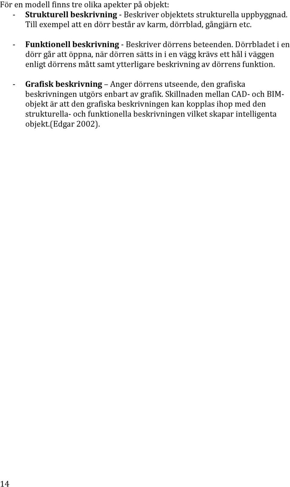 Dörrbladet i en dörr går att öppna, när dörren sätts in i en vägg krävs ett hål i väggen enligt dörrens mått samt ytterligare beskrivning av dörrens funktion.