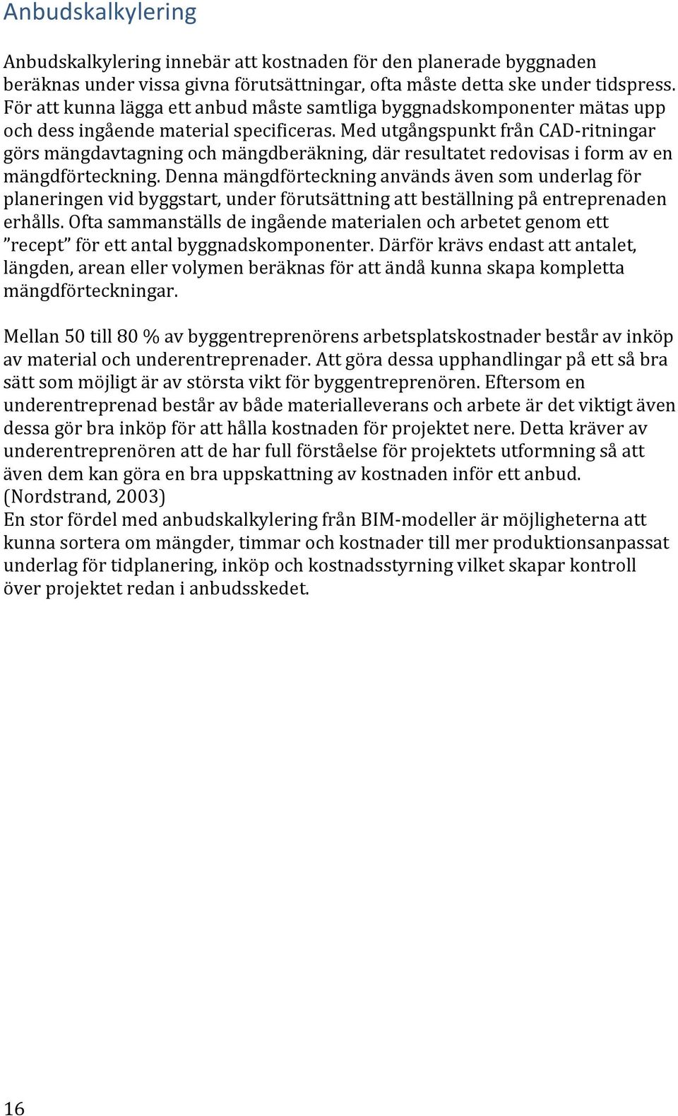 Med utgångspunkt från CAD- ritningar görs mängdavtagning och mängdberäkning, där resultatet redovisas i form av en mängdförteckning.