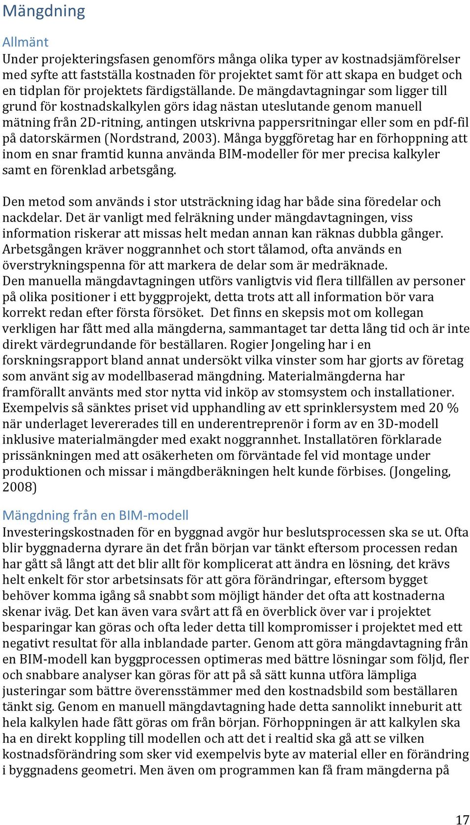 De mängdavtagningar som ligger till grund för kostnadskalkylen görs idag nästan uteslutande genom manuell mätning från 2D- ritning, antingen utskrivna pappersritningar eller som en pdf- fil på