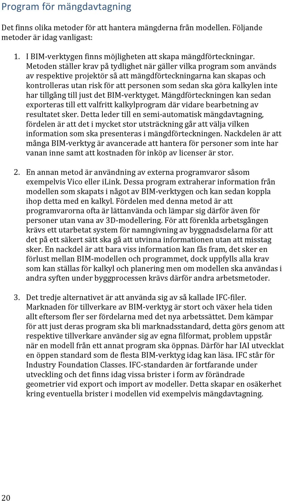 kalkylen inte har tillgång till just det BIM- verktyget. Mängdförteckningen kan sedan exporteras till ett valfritt kalkylprogram där vidare bearbetning av resultatet sker.