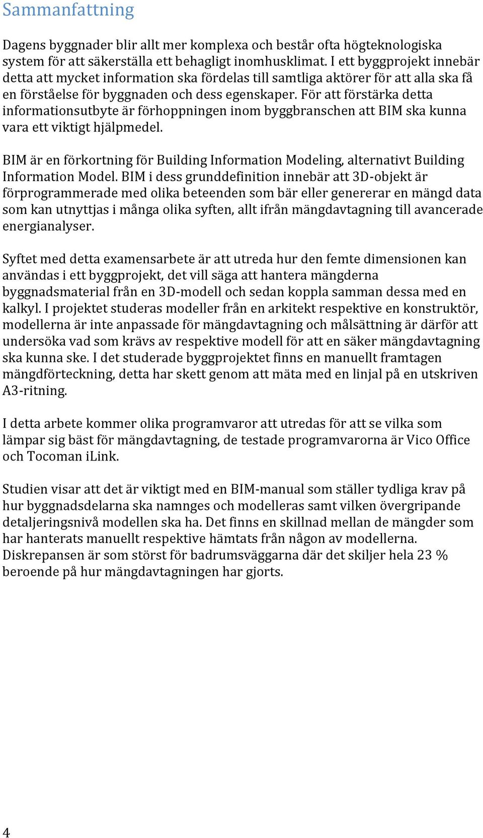 För att förstärka detta informationsutbyte är förhoppningen inom byggbranschen att BIM ska kunna vara ett viktigt hjälpmedel.