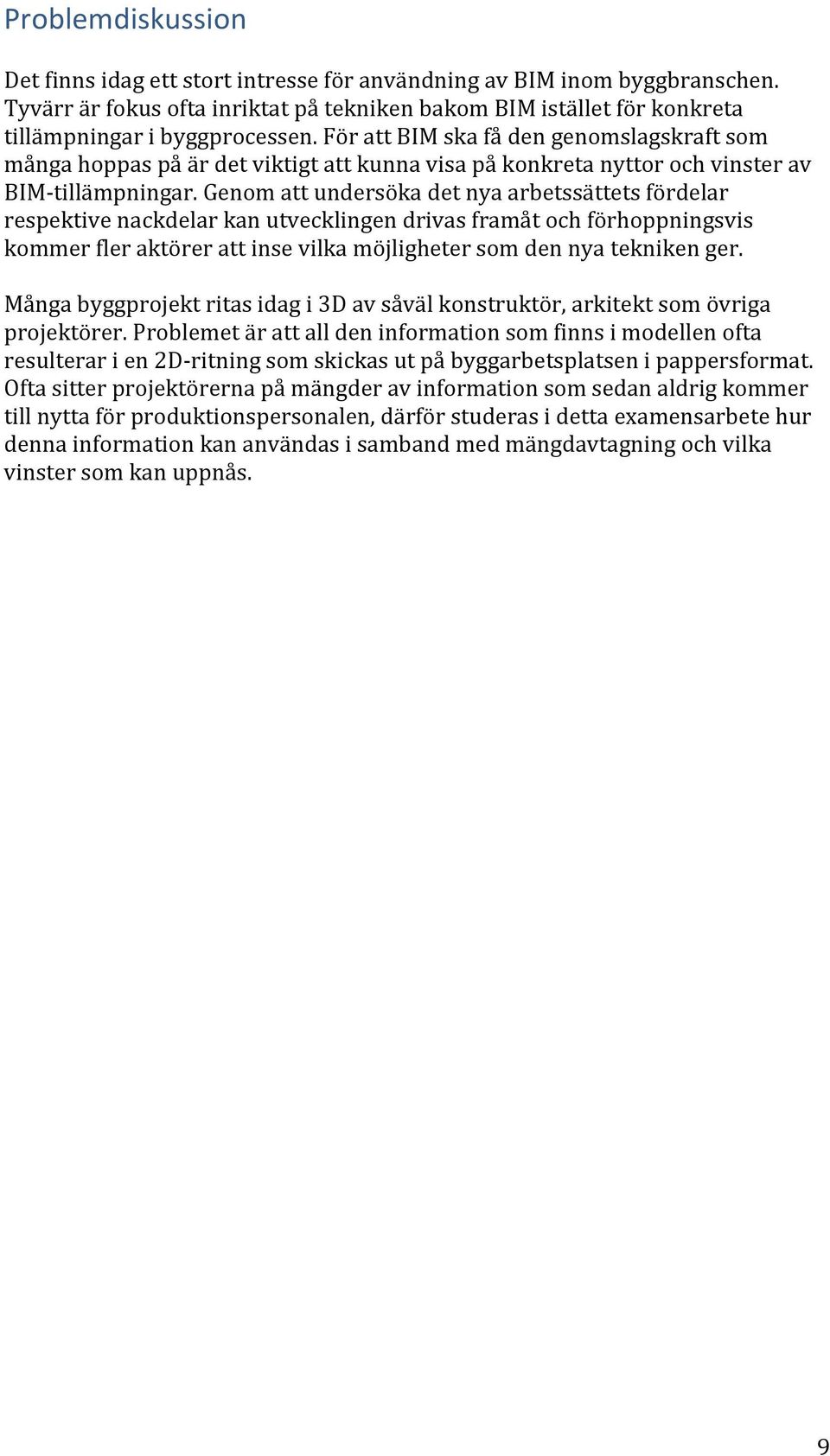Genom att undersöka det nya arbetssättets fördelar respektive nackdelar kan utvecklingen drivas framåt och förhoppningsvis kommer fler aktörer att inse vilka möjligheter som den nya tekniken ger.