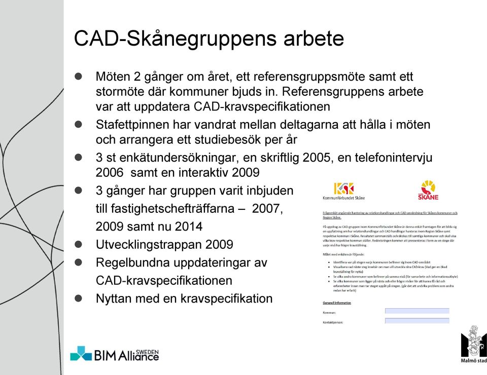 ett studiebesök per år 3 st enkätundersökningar, en skriftlig 2005, en telefonintervju 2006 samt en interaktiv 2009 3 gånger har gruppen