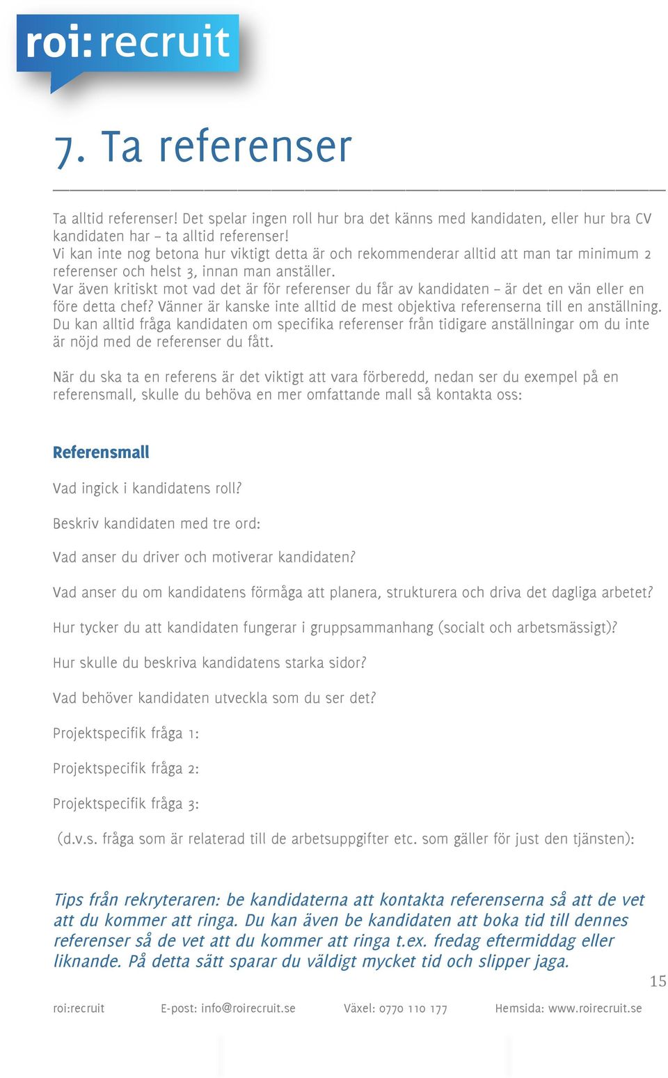 Var även kritiskt mot vad det är för referenser du får av kandidaten är det en vän eller en före detta chef? Vänner är kanske inte alltid de mest objektiva referenserna till en anställning.