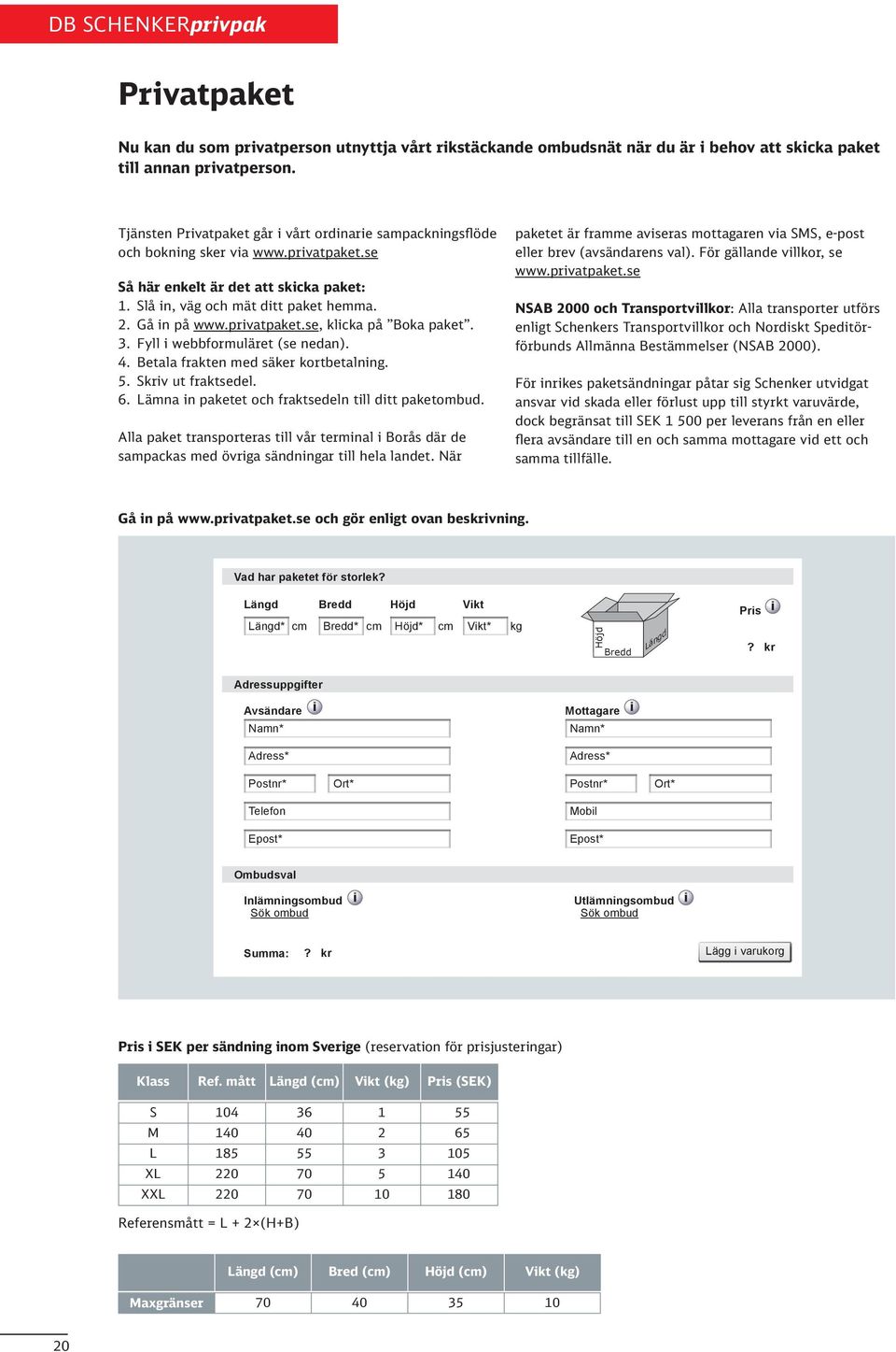 privatpaket.se, klicka på Boka paket.. Fyll i webbformuläret (se nedan).. Betala frakten med säker kortbetalning.. Skriv ut fraktsedel.. Lämna in paketet och fraktsedeln till ditt paketombud.