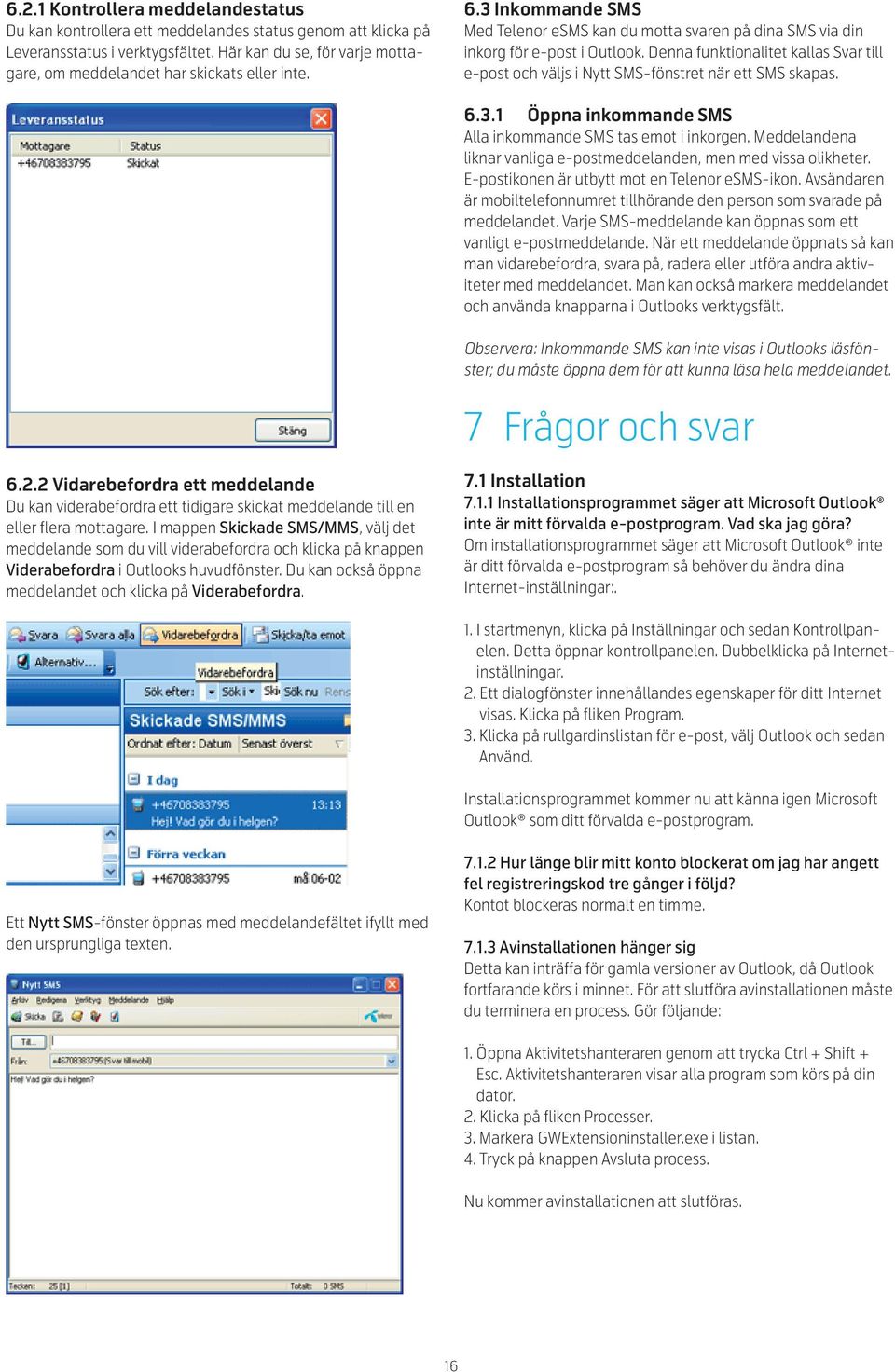 Denna funktionalitet kallas Svar till e-post och väljs i Nytt SMS-fönstret när ett SMS skapas. 6.3.1 Öppna inkommande SMS Alla inkommande SMS tas emot i inkorgen.