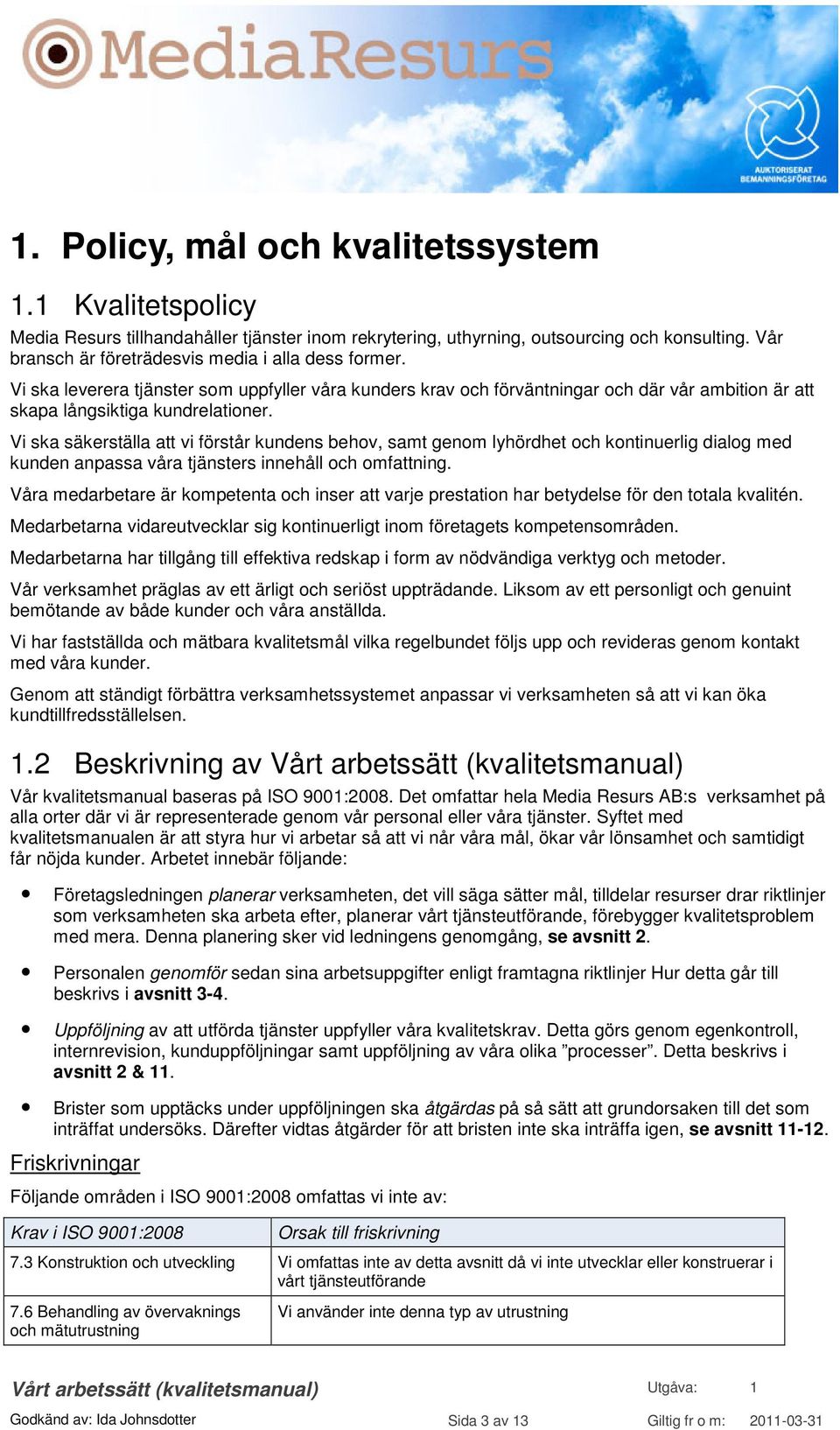 Vi ska säkerställa att vi förstår kundens behov, samt genom lyhördhet och kontinuerlig dialog med kunden anpassa våra tjänsters innehåll och omfattning.