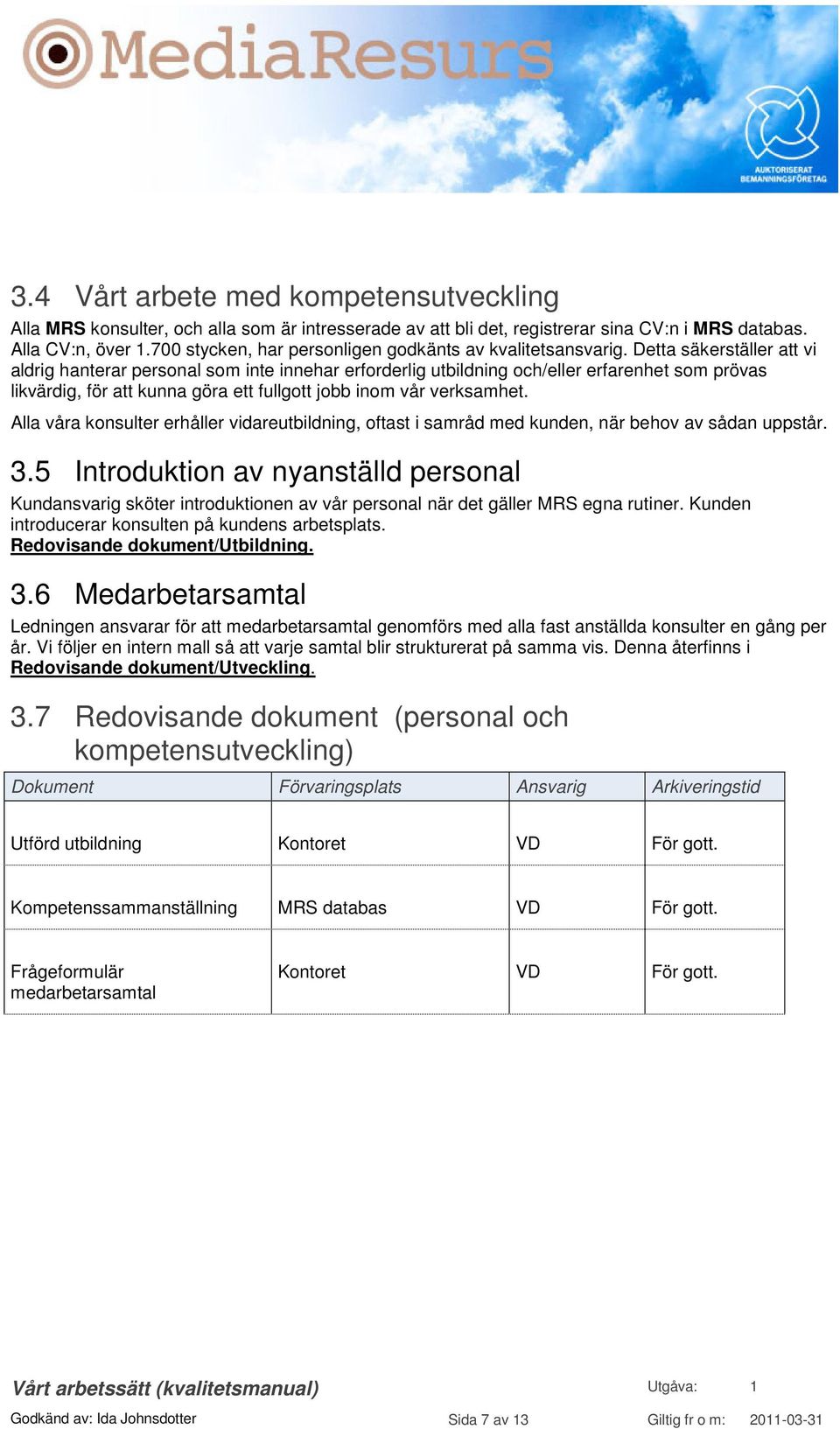 Detta säkerställer att vi aldrig hanterar personal som inte innehar erforderlig utbildning och/eller erfarenhet som prövas likvärdig, för att kunna göra ett fullgott jobb inom vår verksamhet.