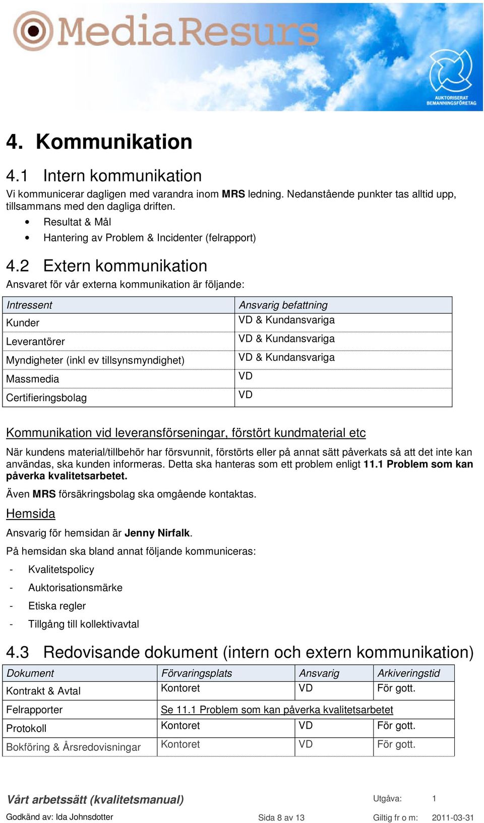 2 Extern kommunikation Ansvaret för vår externa kommunikation är följande: Intressent Kunder Leverantörer Myndigheter (inkl ev tillsynsmyndighet) Massmedia Certifieringsbolag Ansvarig befattning &