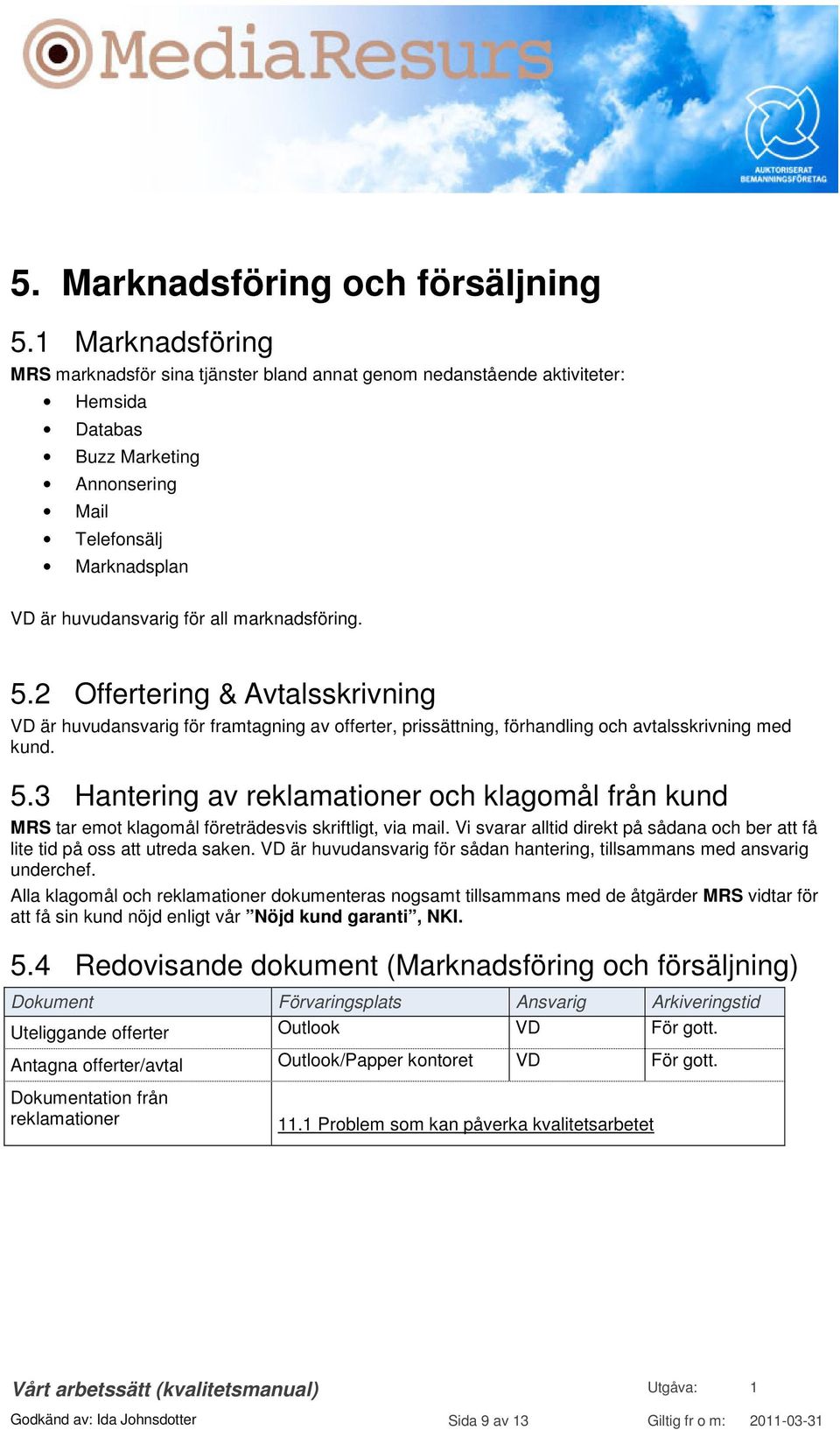 marknadsföring. 5.2 Offertering & Avtalsskrivning är huvudansvarig för framtagning av offerter, prissättning, förhandling och avtalsskrivning med kund. 5.3 Hantering av reklamationer och klagomål från kund MRS tar emot klagomål företrädesvis skriftligt, via mail.