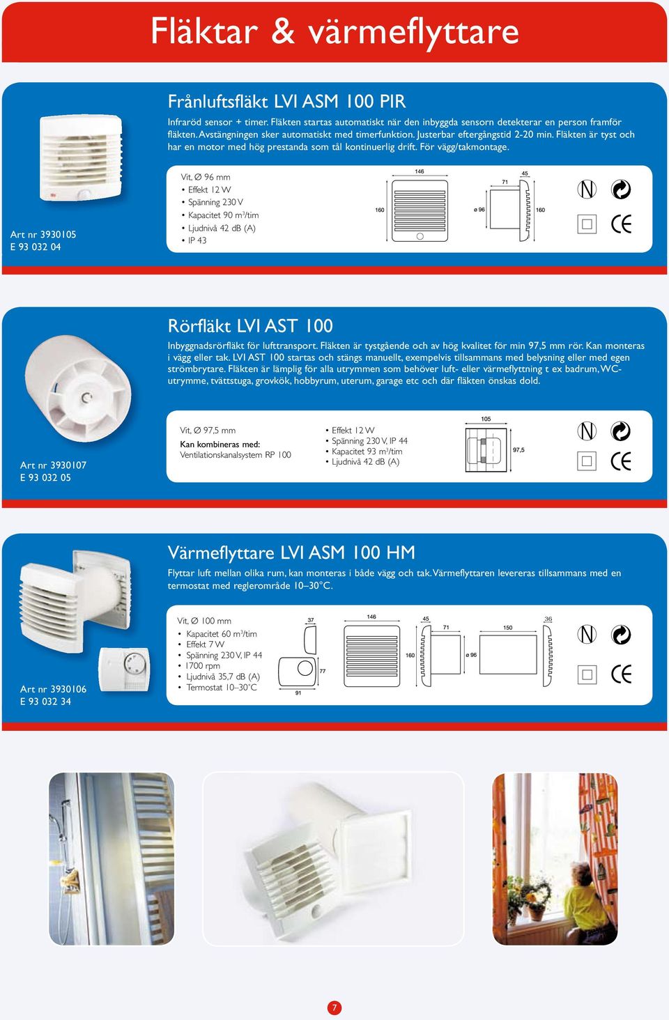 Art nr 3930105 E 93 032 04 Vit, Ø 96 mm Effekt 12 W Spänning 230 V Kapacitet 90 m 3 /tim Ljudnivå 42 db (A) IP 43 Rörfläkt LVI AST 100 Inbyggnadsrörfläkt för lufttransport.