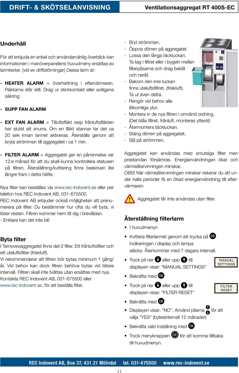 - SUPP FAN ALARM - EXT FAN ALARM = Tilluftsfläkt resp frånluftsfläkten har slutat att snurra. Om en fläkt stannar tar det ca. 20 sek innan larmet aktiveras. Återställs genom att. bryta.strömmen.