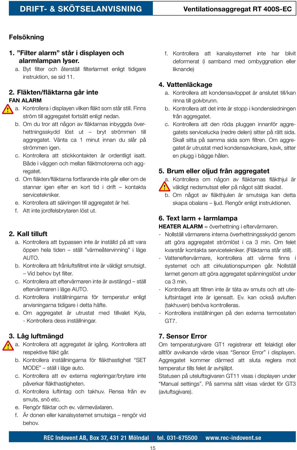 hettningsskydd löst ut bryt strömmen till. aggregatet. Vänta ca 1 minut innan du slår på. strömmen igen. c. Kontrollera att stickkontakten är ordentligt isatt.