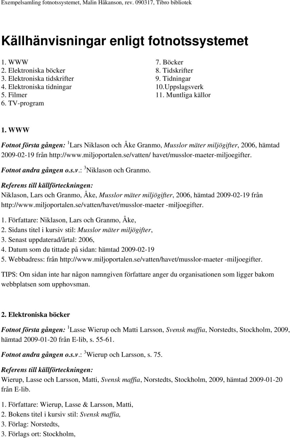 se/vatten/ havet/musslor-maeter-miljoegifter. Fotnot andra gången o.s.v.: 3 Niklason och Granmo. Niklason, Lars och Granmo, Åke, Musslor mäter miljögifter, 2006, hämtad 2009-02-19 från http://www.