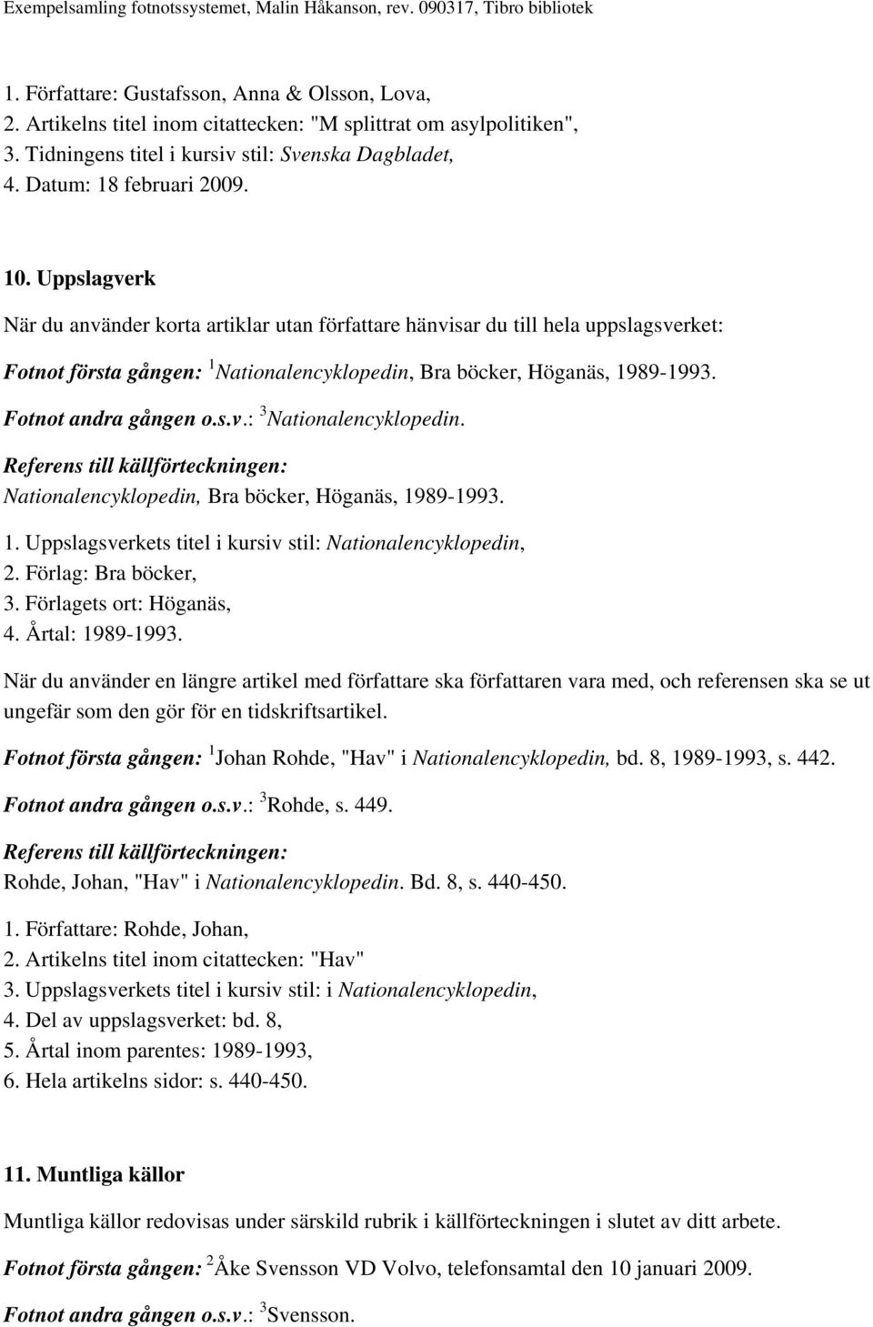Fotnot andra gången o.s.v.: 3 Nationalencyklopedin. Nationalencyklopedin, Bra böcker, Höganäs, 1989-1993. 1. Uppslagsverkets titel i kursiv stil: Nationalencyklopedin, 2. Förlag: Bra böcker, 3.