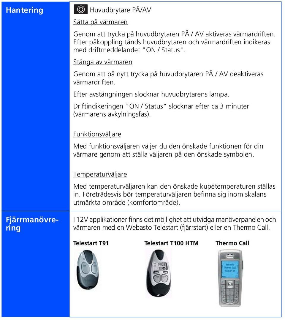 Efter avstängningen slocknar huvudbrytarens lampa. Driftindikeringen "ON / Status" slocknar efter ca 3 minuter (värmarens avkylningsfas).