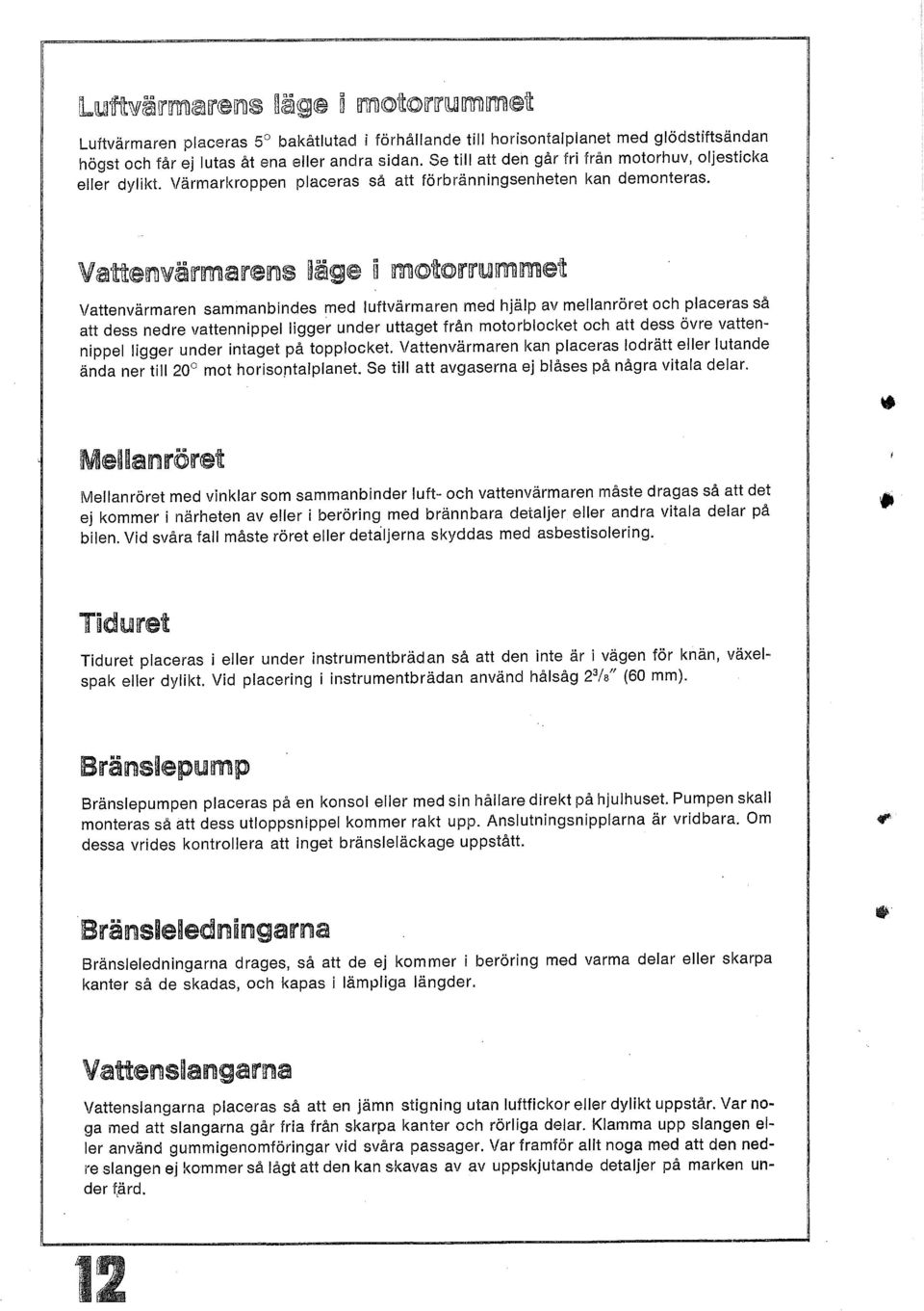 Vattenvärmarens ~äge ~ motorrummet Vattenvärmaren sammanbindes med luftvärmaren med hjälp av mellanröret och placeras så att dess nedre vattennippel ligger under uttaget från motorblocket och att