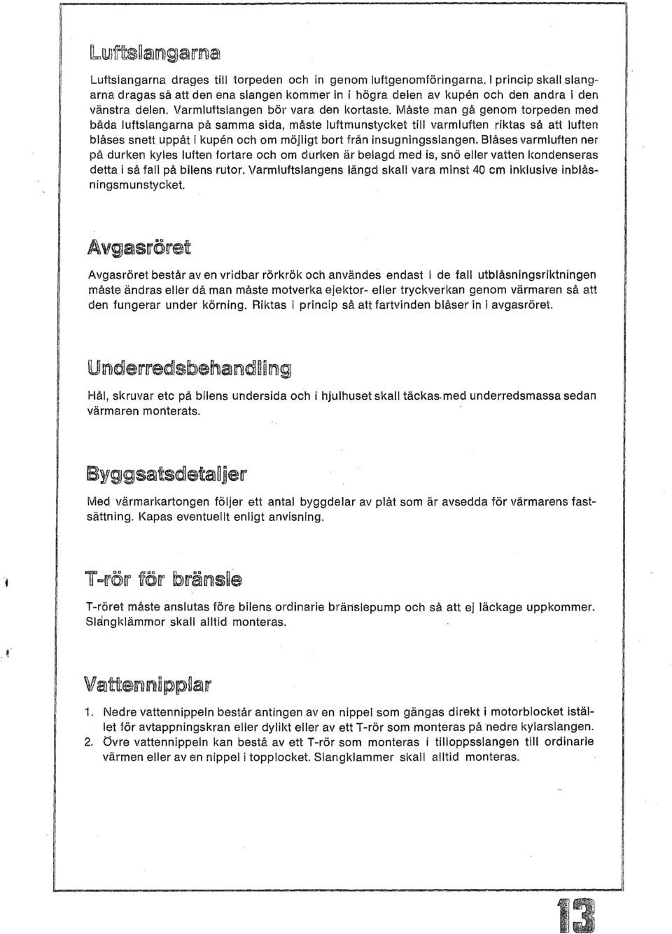 Måste man gå genom torpeden med båda luftslangarna på samma sida, måste luftmunstycket till varmluften riktas så att luften blåses snett uppåt i kupen och om möjligt bort från insugningsslangen.