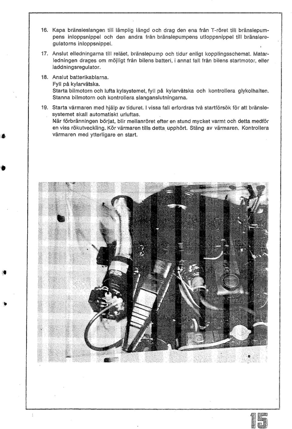 Anslut batterikablarna. Fyll på kylarvätska. Starta bilmotorn och lufta kylsystemet, fyll på kylarvätska och kontrollera glykolhalten. Stanna bilmotorn och kontrollera slanganslutningarna. 19.