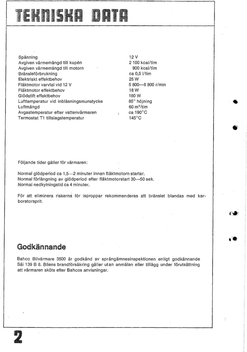 /tim ca 190 C 145 C Följande tider gäller för värmaren; Normal glödperiod ca 1,5-2 minuter innan fläktmotorn startar. Normal förlängning av glödperiod efter fläktmotorstart 30-50 sek.