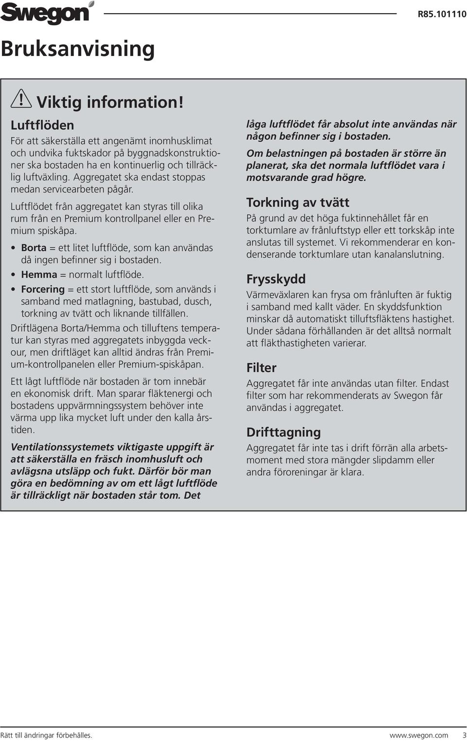 Aggregatet ska endast stoppas medan servicearbeten pågår. Luftflödet från aggregatet kan styras till olika rum från en Premium kontrollpanel eller en Premium spiskåpa.