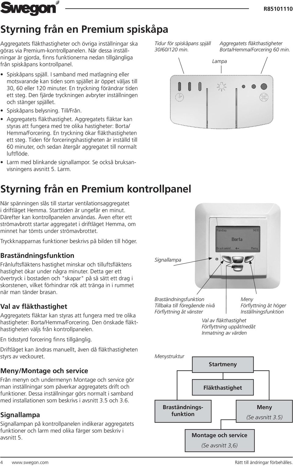 Aggregatets fläkthastigheter Borta/Hemma/Forcering 60 min. Lampa Spiskåpans spjäll. I samband med matlagning eller motsvarande kan tiden som spjället är öppet väljas till 30, 60 eller 120 minuter.