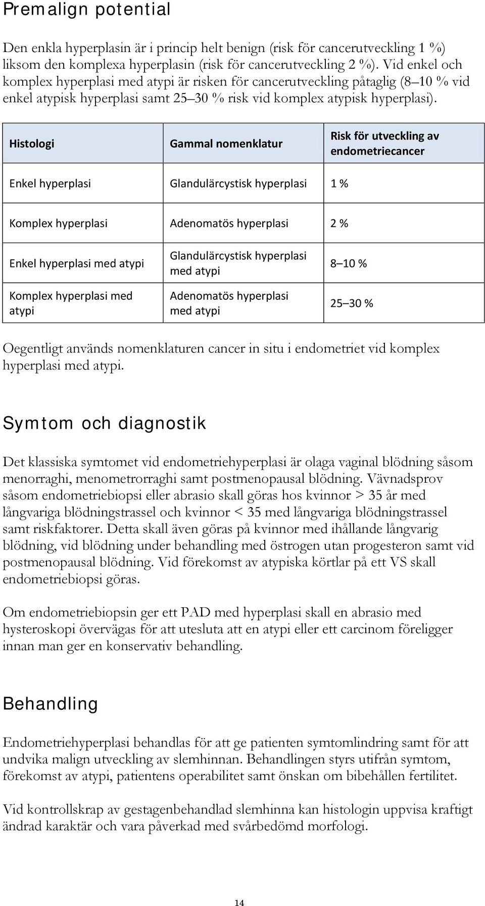 Histologi Gammal nomenklatur Risk för utveckling av endometriecancer Enkel hyperplasi Glandulärcystisk hyperplasi 1 % Komplex hyperplasi Adenomatös hyperplasi 2 % Enkel hyperplasi med atypi Komplex