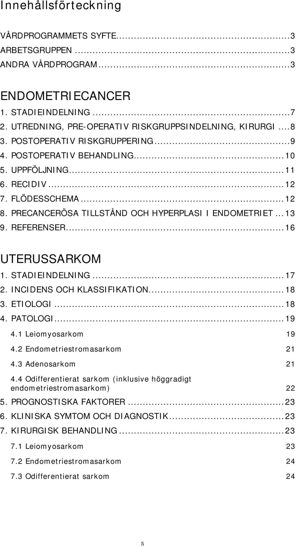 REFERENSER... 16 UTERUSSARKOM 1. STADIEINDELNING... 17 2. INCIDENS OCH KLASSIFIKATION... 18 3. ETIOLOGI... 18 4. PATOLOGI... 19 4.1 Leiomyosarkom 19 4.2 Endometriestromasarkom 21 4.3 Adenosarkom 21 4.