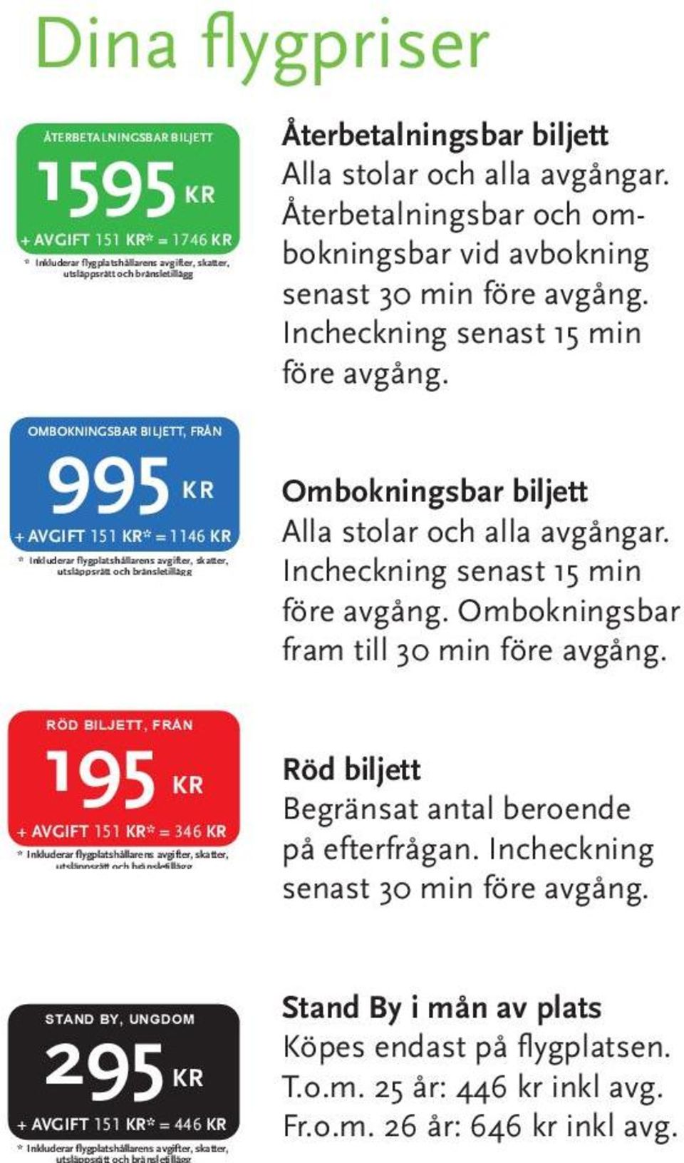 OMBOKNINGSBAR BILJETT, FRÅN 995 KR + AVGIFT 151 KR* = 1146 KR * Inkluderar flygplatshållarens avgifter, skatter, utsläppsrätt och bränsletillägg RÖD BILJETT, FRÅN 195 KR + AVGIFT 151 KR* = 346 KR *