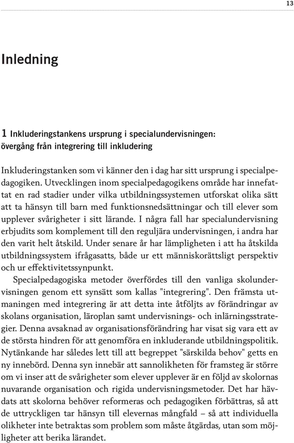 upplever svårigheter i sitt lärande. I några fall har specialundervisning erbjudits som komplement till den reguljära undervisningen, i andra har den varit helt åtskild.