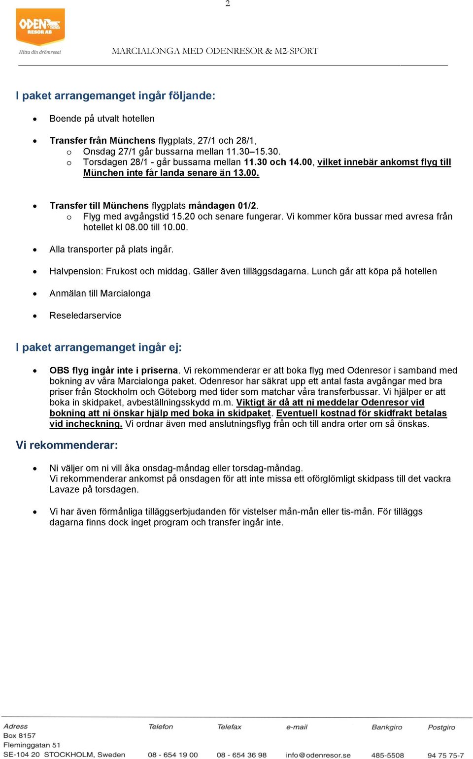 Vi kommer köra bussar med avresa från hotellet kl 08.00 till 10.00. Alla transporter på plats ingår. Halvpension: Frukost och middag. Gäller även tilläggsdagarna.