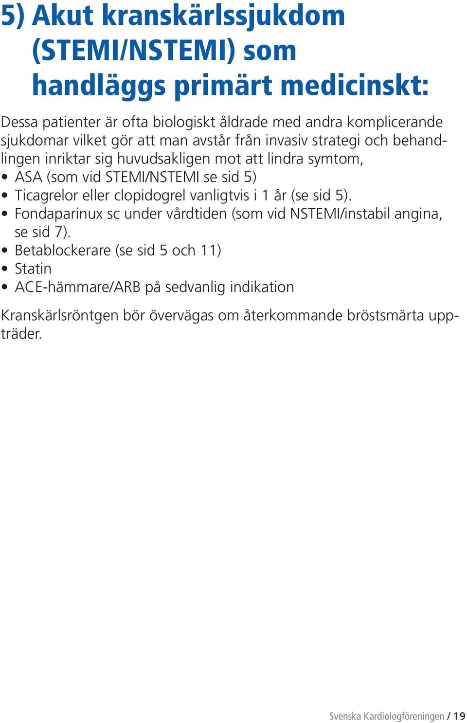 Ticagrelor eller clopidogrel vanligtvis i 1 år (se sid 5). Fondaparinux sc under vårdtiden (som vid NSTEMI/instabil angina, se sid 7).