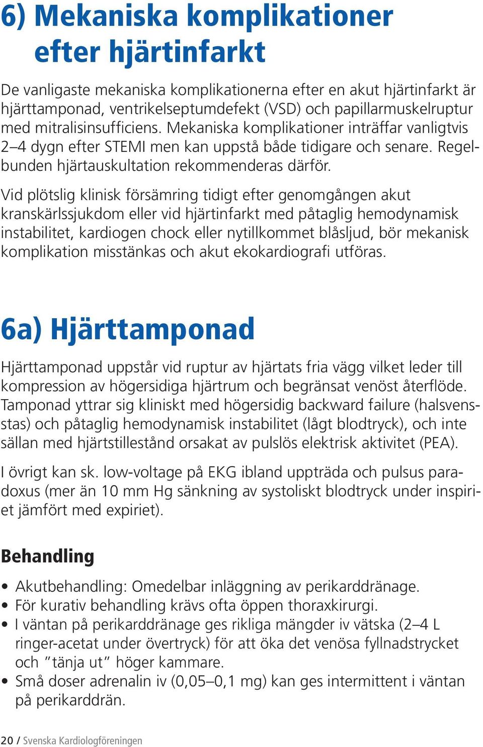 Vid plötslig klinisk försämring tidigt efter genomgången akut kranskärlssjukdom eller vid hjärtinfarkt med påtaglig hemodynamisk instabilitet, kardiogen chock eller nytillkommet blåsljud, bör