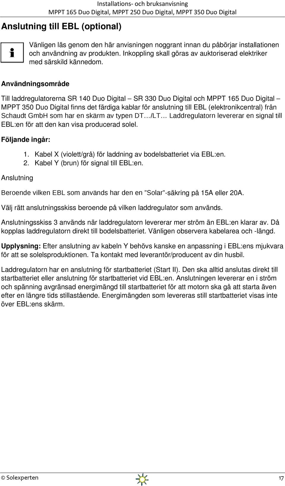 Användningsområde Till laddregulatorerna SR 140 Duo Digital SR 330 Duo Digital och MPPT 165 Duo Digital MPPT 350 Duo Digital finns det färdiga kablar för anslutning till EBL (elektronikcentral) från