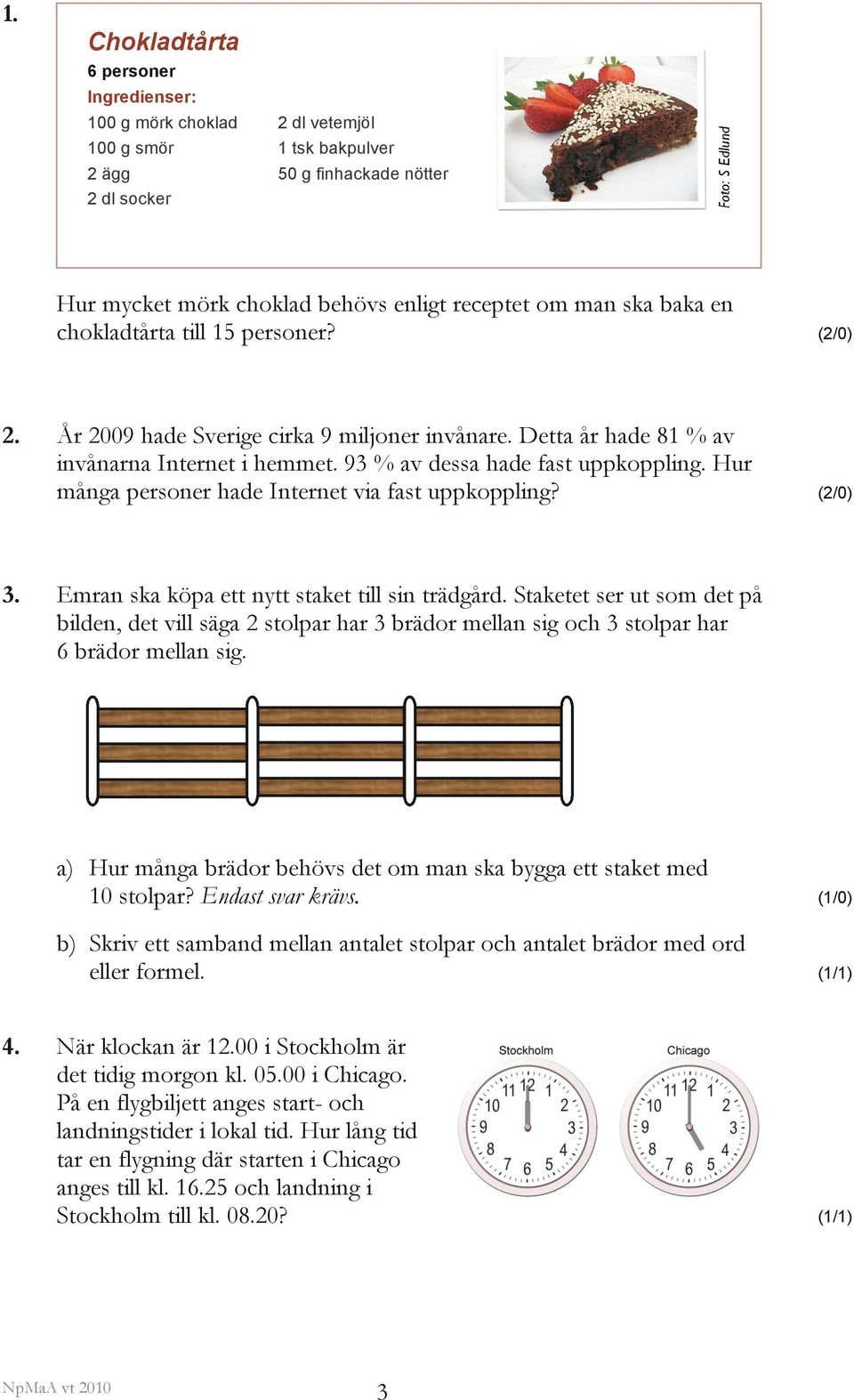 Hur många personer hade Internet via fast uppkoppling? (2/0) 3. Emran ska köpa ett nytt staket till sin trädgård.